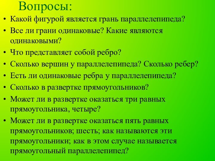 Вопросы:Какой фигурой является грань параллелепипеда?Все ли грани одинаковые? Какие являются одинаковыми?Что представляет