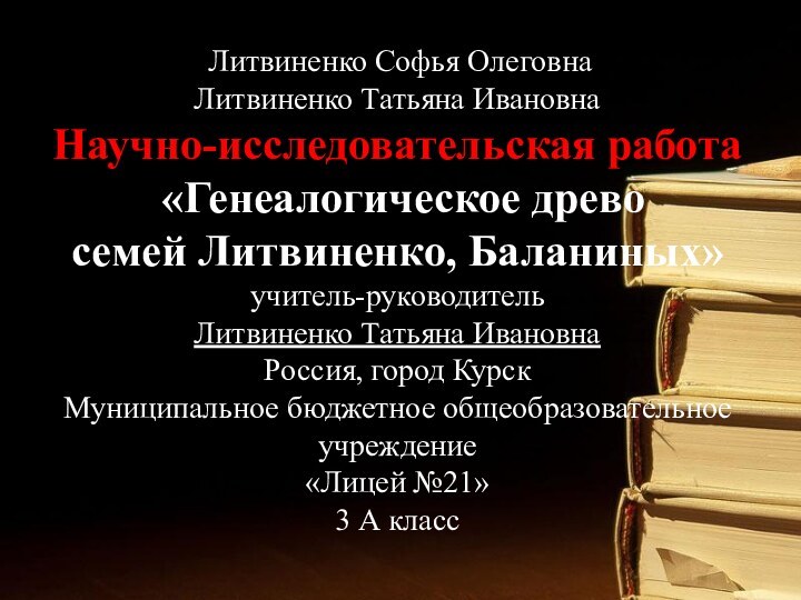 Литвиненко Софья Олеговна Литвиненко Татьяна Ивановна Научно-исследовательская работа   «Генеалогическое