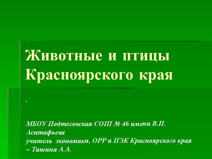 Животные и птицы Красноярского края.МБОУ Подтесовская СОШ № 46 имени В.П.Аситафьеваучитель экономики,