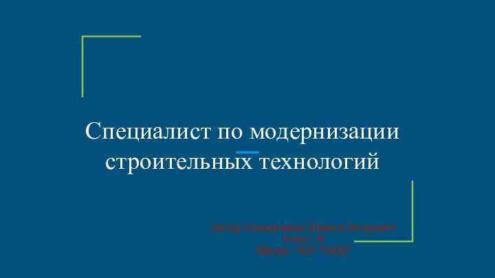 Специалист по модернизации строительных технологийАвтор: Олиниченко Никита Игоревич Класс: 10Школа : ЧОУ ”СМШ”