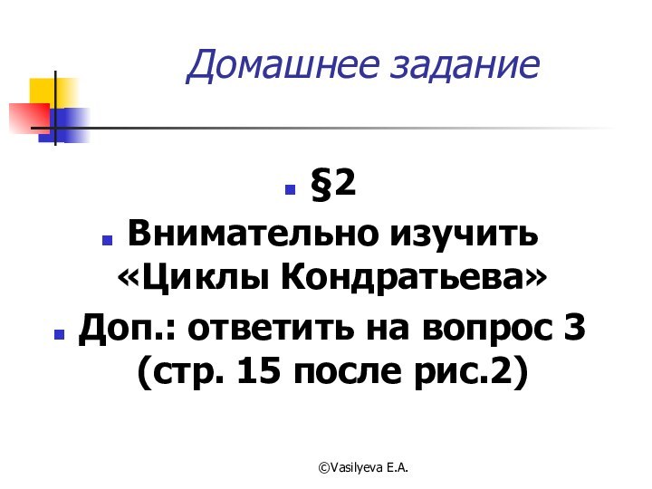 ©Vasilyeva E.A.Домашнее задание§2Внимательно изучить «Циклы Кондратьева»Доп.: ответить на вопрос 3 (стр. 15 после рис.2)