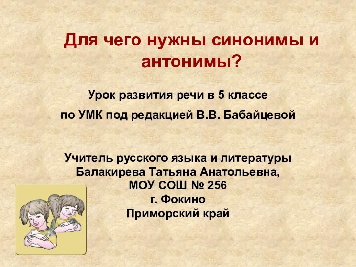 Для чего нужны синонимы и антонимы?Учитель русского языка и литературыБалакирева Татьяна Анатольевна,МОУ