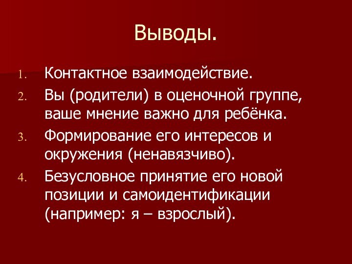 Выводы.Контактное взаимодействие.Вы (родители) в оценочной группе, ваше мнение важно для ребёнка.Формирование его