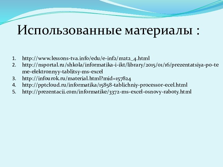 Использованные материалы :http://www.lessons-tva.info/edu/e-inf2/m2t2_4.htmlhttp://nsportal.ru/shkola/informatika-i-ikt/library/2015/01/16/prezentatsiya-po-teme-elektronnyy-tablitsy-ms-excelhttp://infourok.ru/material.html?mid=157824http:///informatika/15858-tablichniy-processor-ecel.htmlhttp://prezentacii.com/informatike/3372-ms-excel-osnovy-raboty.html