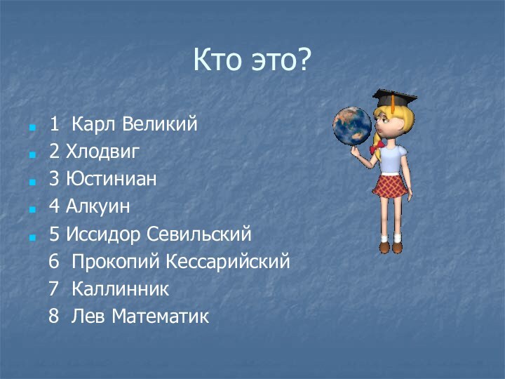 Кто это?1 Карл Великий2 Хлодвиг3 Юстиниан4 Алкуин5 Иссидор Севильский  6 Прокопий