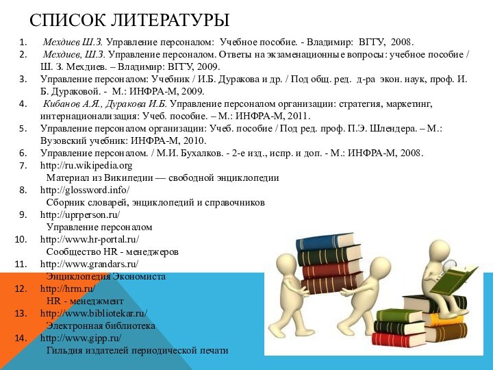 Список литературы Мехдиев Ш.З. Управление персоналом: Учебное пособие. - Владимир: ВГГУ, 2008.