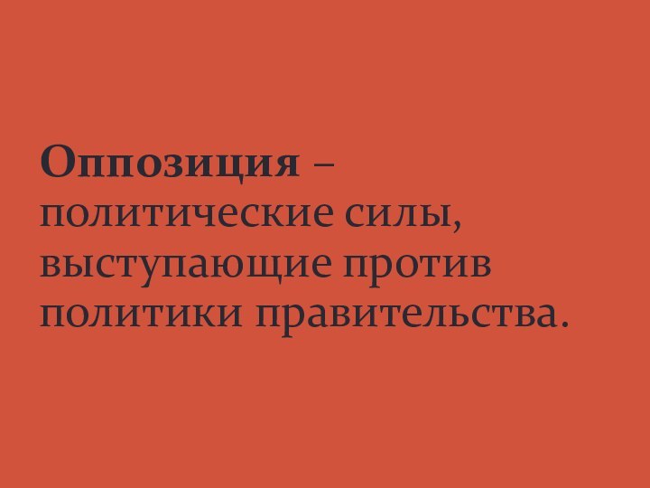 Оппозиция – политические силы, выступающие против политики правительства.