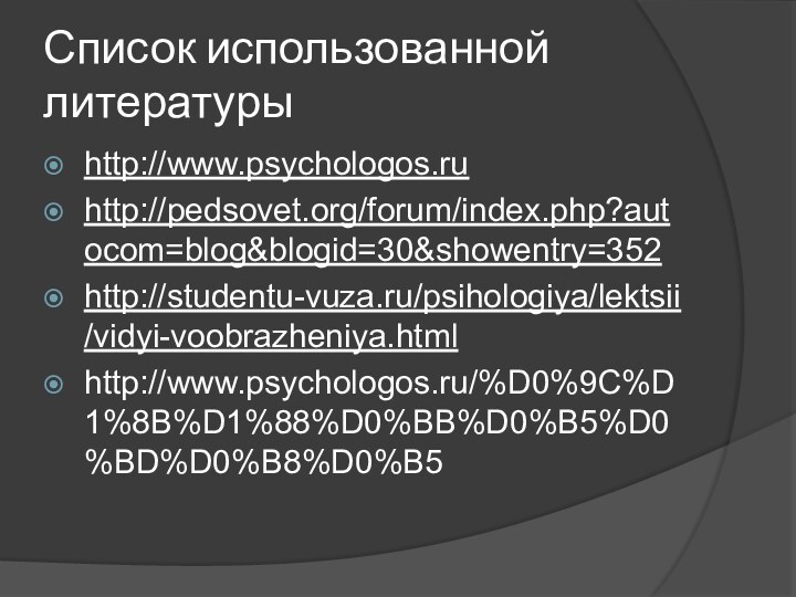 Список использованной литературыhttp://www.psychologos.ruhttp://pedsovet.org/forum/index.php?autocom=blog&blogid=30&showentry=352http://studentu-vuza.ru/psihologiya/lektsii/vidyi-voobrazheniya.htmlhttp://www.psychologos.ru/%D0%9C%D1%8B%D1%88%D0%BB%D0%B5%D0%BD%D0%B8%D0%B5