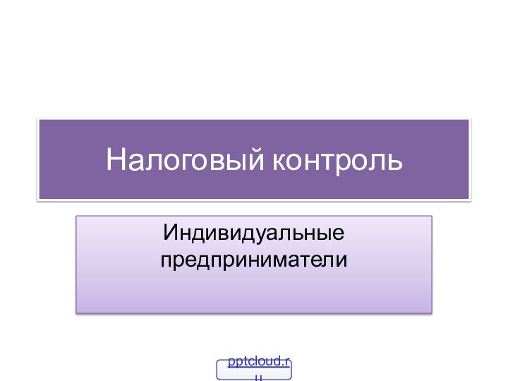 Налоговый контрольИндивидуальные предприниматели