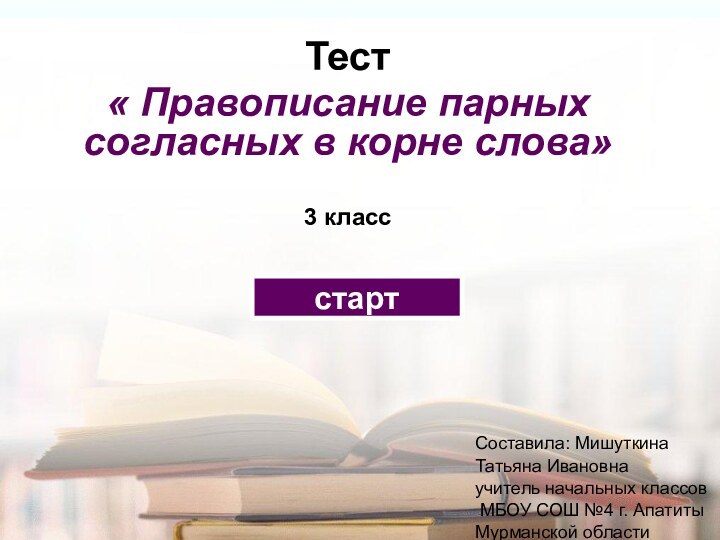 Тест « Правописание парных согласных в корне слова» 3 класс стартСоставила: МишуткинаТатьяна