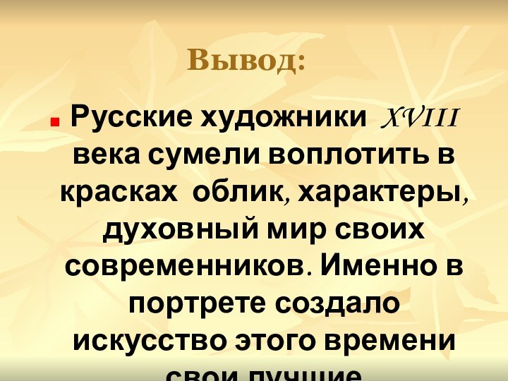 Вывод:Русские художники XVIII века сумели воплотить в красках облик, характеры, духовный мир