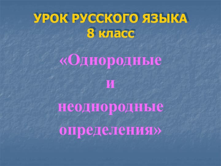 УРОК РУССКОГО ЯЗЫКА 8 класс«Однородные и неоднородные определения»