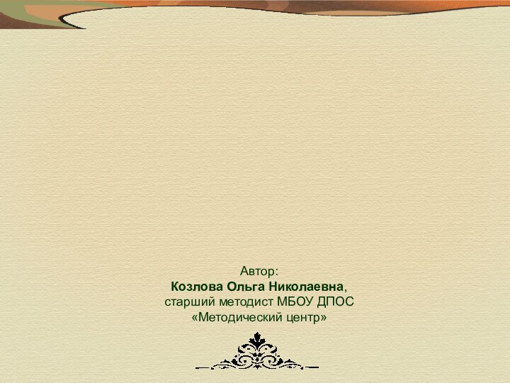 Автор:Козлова Ольга Николаевна,старший методист МБОУ ДПОС«Методический центр»