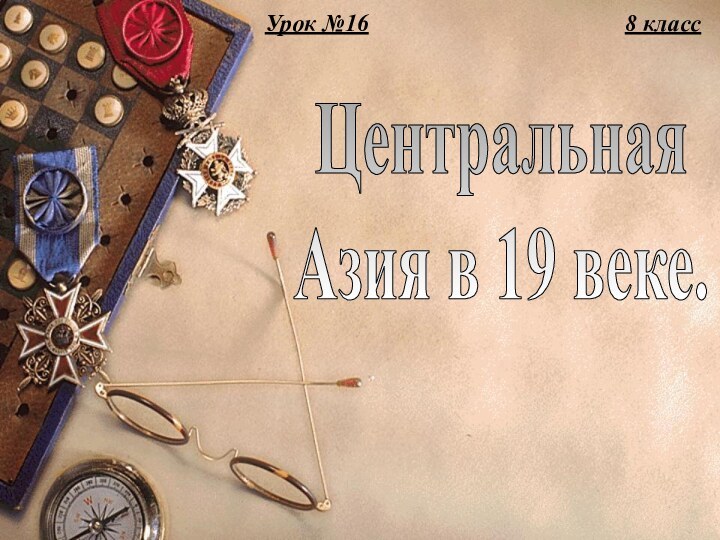 Новая история(2-я часть)ЦентральнаяАзия в 19 веке.8 классУрок №16