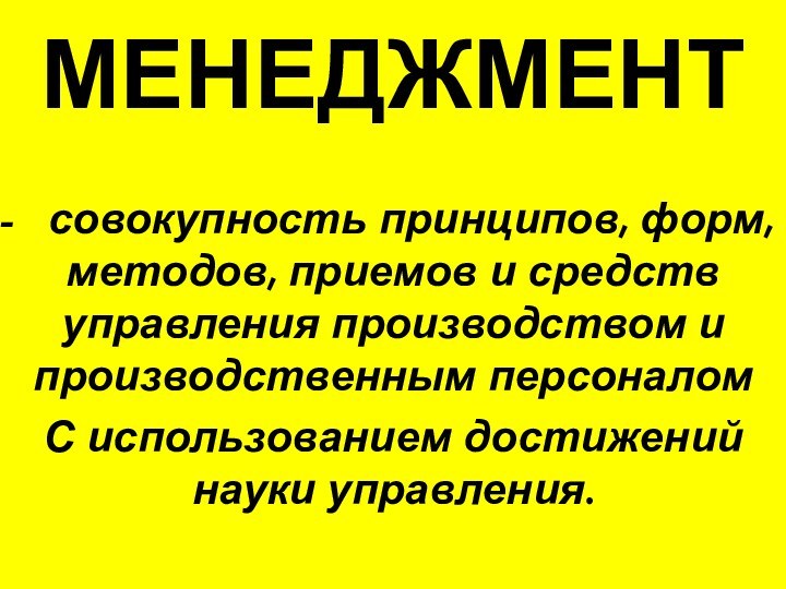 МЕНЕДЖМЕНТ  совокупность принципов, форм,   методов, приемов и средств управления