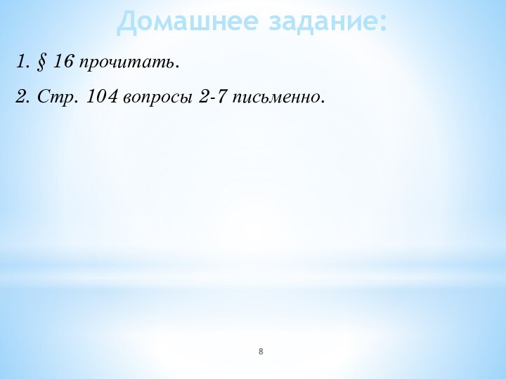 Домашнее задание:1. § 16 прочитать.2. Стр. 104 вопросы 2-7 письменно.