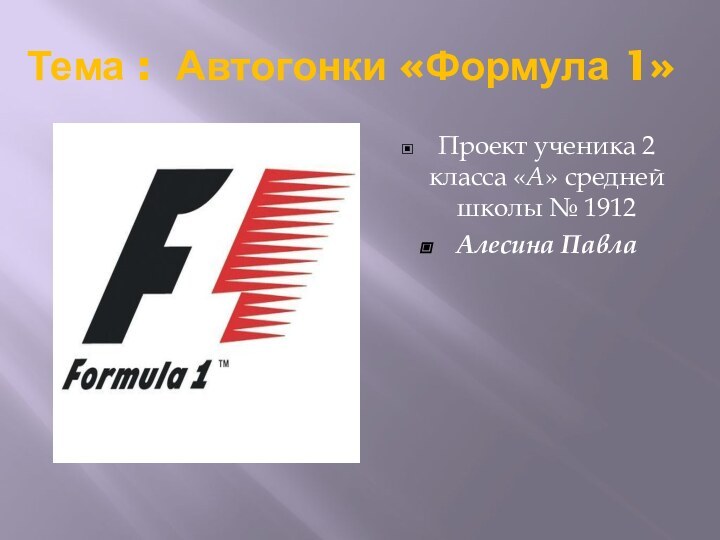 Тема : Автогонки «Формула 1»Проект ученика 2 класса «А» средней школы № 1912Алесина Павла