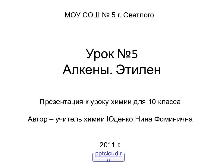 Урок №5 Алкены. ЭтиленМОУ СОШ № 5 г. СветлогоПрезентация к уроку химии