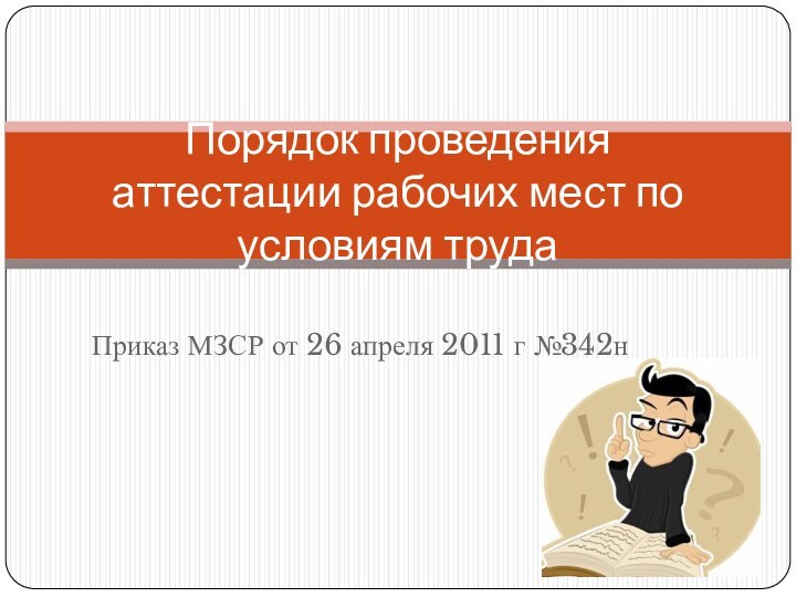 Приказ МЗСР от 26 апреля 2011 г №342нПорядок проведения аттестации рабочих мест по условиям труда