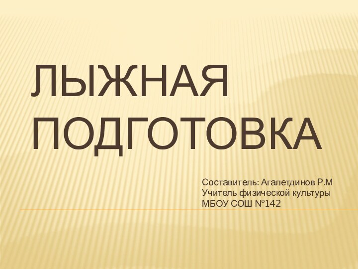 Лыжная подготовкаСоставитель: Агалетдинов Р.МУчитель физической культуры МБОУ СОШ №142