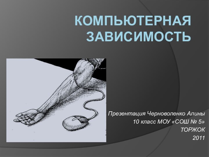 Компьютерная зависимостьПрезентация Черноволенко Алины10 класс МОУ «СОШ № 5»ТОРЖОК2011