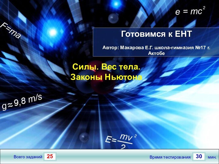 2530Всего заданийВремя тестированиямин.Готовимся к ЕНТ Автор: Макарова Е.Г. школа-гимназия №17 г.АктобеСилы. Вес тела. Законы Ньютона