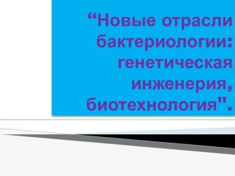 “Новые отрасли бактериологии: генетическая инженерия, биотехнология