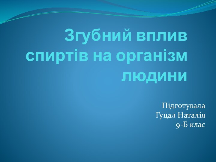 Згубний вплив спиртів на організм людини  Підготувала  Гуцал Наталія 9-Б клас