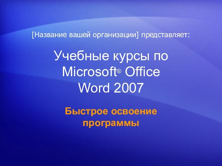Учебные курсы по Microsoft® Office  Word 2007Быстрое освоение программы[Название вашей организации] представляет: