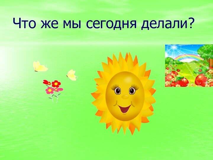 Что же мы сегодня делали?