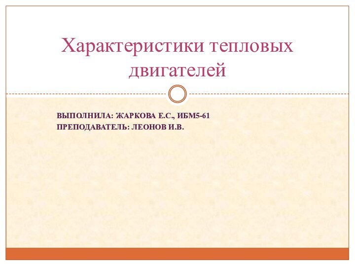 Выполнила: Жаркова Е.С., ИБМ5-61Преподаватель: Леонов И.В.Характеристики тепловых двигателей