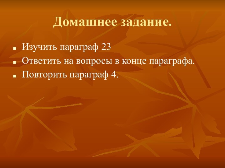 Домашнее задание.Изучить параграф 23Ответить на вопросы в конце параграфа.Повторить параграф 4.