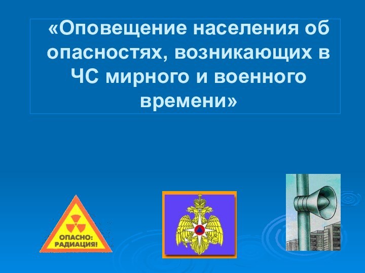 «Оповещение населения об опасностях, возникающих в ЧС мирного и военного времени»