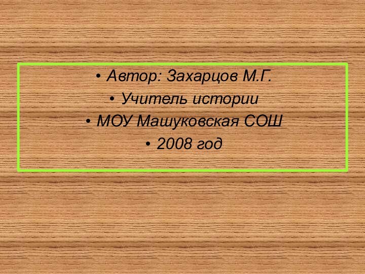 Автор: Захарцов М.Г.Учитель историиМОУ Машуковская СОШ2008 год