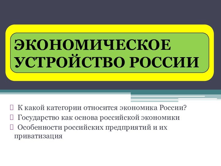 ГЛАВНЫЕ ВОПРОСЫ ЭКОНОМИКИ К какой категории относится экономика России? Государство как основа