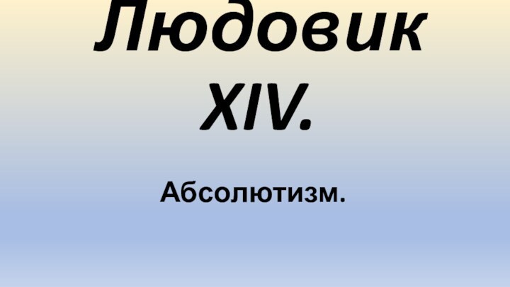 Людовик XIV. Абсолютизм.