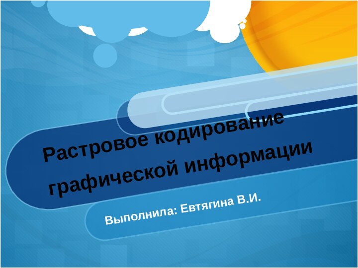 Растровое кодирование графической информацииВыполнила: Евтягина В.И.