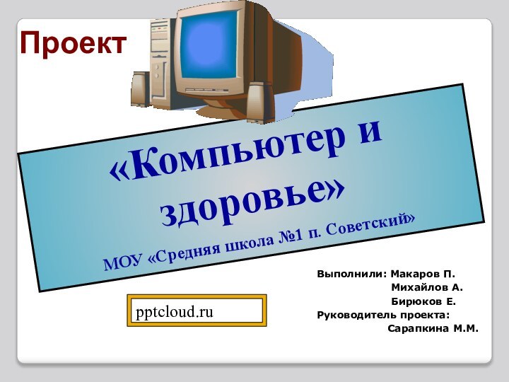 «Компьютер и здоровье»МОУ «Средняя школа №1 п. Советский»ПроектВыполнили: Макаров П.