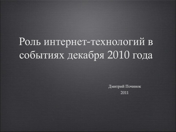 Роль интернет-технологий в событиях декабря 2010 годаДмитрий Починок2011