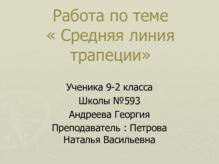 Работа по теме « Средняя линия трапеции»Ученика 9-2 классаШколы №593 Андреева ГеоргияПреподаватель : Петрова Наталья Васильевна