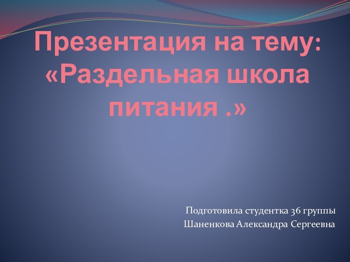 Презентация на тему: «Раздельная школа питания .»Подготовила студентка 36 группыШаненкова Александра Сергеевна