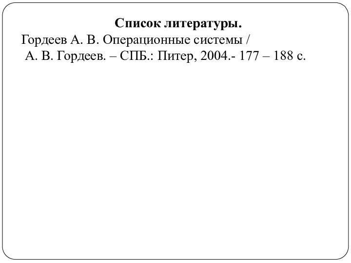 Список литературы.Гордеев А. В. Операционные системы / А. В. Гордеев. – СПБ.: