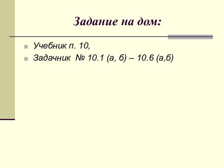 Задание на дом:Учебник п. 10, Задачник № 10.1 (а, б) – 10.6 (а,б)