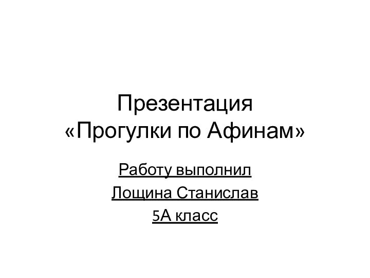 Презентация  «Прогулки по Афинам»Работу выполнилЛощина Станислав5А класс