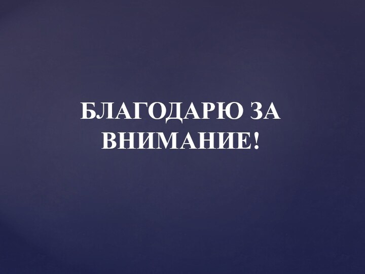 БЛАГОДАРЮ ЗА ВНИМАНИЕ!