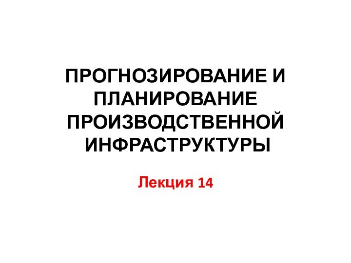 Прогнозирование и планирование производственной  инфраструктурыЛекция 14