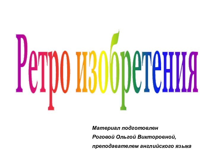 Ретро изобретенияМатериал подготовлен Роговой Ольгой Викторовной, преподавателем английского языка