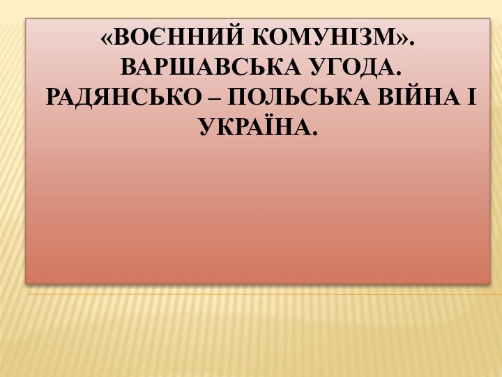 «Воєнний комунізм».  Варшавська угода.  Радянсько – польська війна і Україна.