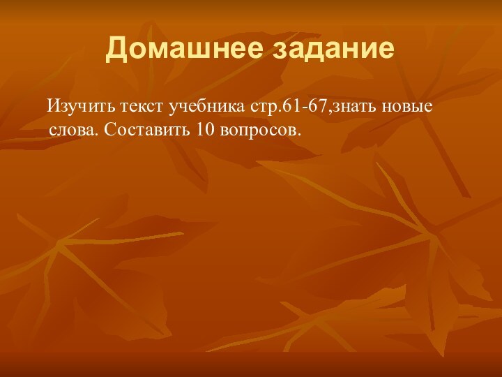 Домашнее задание  Изучить текст учебника стр.61-67,знать новые слова. Составить 10 вопросов.