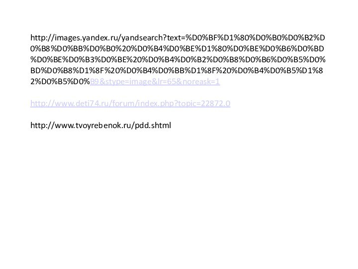 http://images.yandex.ru/yandsearch?text=%D0%BF%D1%80%D0%B0%D0%B2%D0%B8%D0%BB%D0%B0%20%D0%B4%D0%BE%D1%80%D0%BE%D0%B6%D0%BD%D0%BE%D0%B3%D0%BE%20%D0%B4%D0%B2%D0%B8%D0%B6%D0%B5%D0%BD%D0%B8%D1%8F%20%D0%B4%D0%BB%D1%8F%20%D0%B4%D0%B5%D1%82%D0%B5%D0%B9&stype=image&lr=65&noreask=1  http://www.deti74.ru/forum/index.php?topic=22872.0  http://www.tvoyrebenok.ru/pdd.shtml